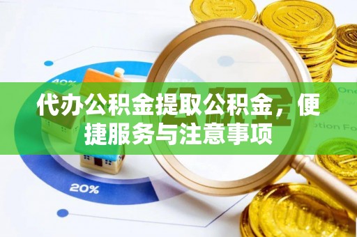 义竹代办公积金提取公积金，便捷服务与注意事项