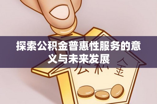 义竹探索公积金普惠性服务的意义与未来发展
