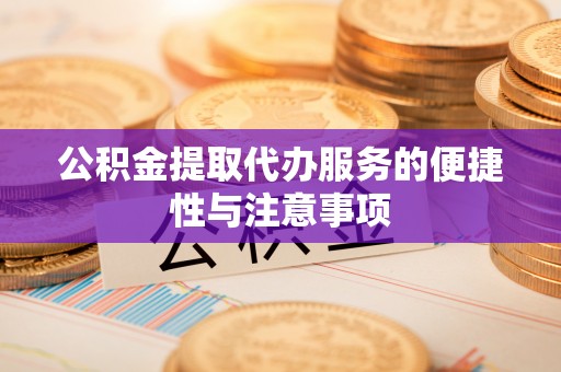 义竹公积金提取代办服务的便捷性与注意事项