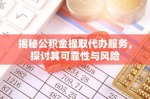 义竹揭秘公积金提取代办服务，探讨其可靠性与风险