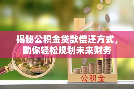 义竹揭秘公积金贷款偿还方式，助你轻松规划未来财务