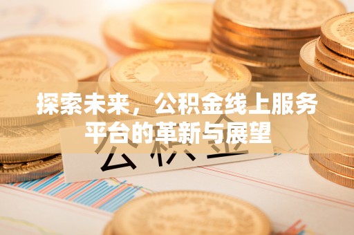 义竹探索未来，公积金线上服务平台的革新与展望