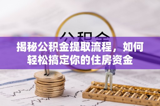 义竹揭秘公积金提取流程，如何轻松搞定你的住房资金