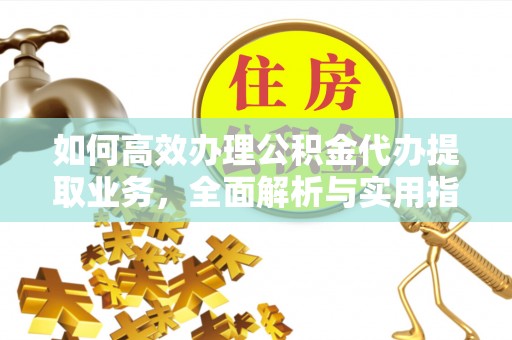 义竹如何高效办理公积金代办提取业务，全面解析与实用指南