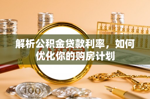 义竹解析公积金贷款利率，如何优化你的购房计划