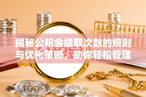 义竹揭秘公积金提取次数的规则与优化策略，助你轻松管理财务