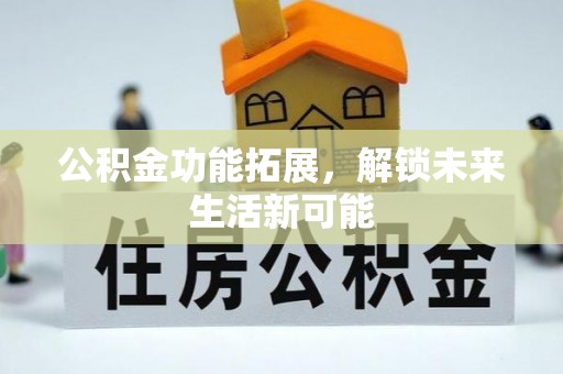 义竹公积金功能拓展，解锁未来生活新可能