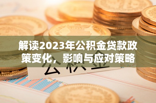 义竹解读2023年公积金贷款政策变化，影响与应对策略