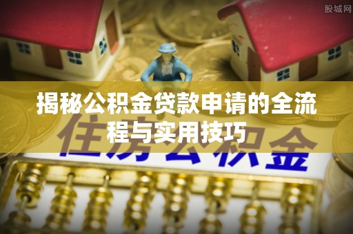 义竹揭秘公积金贷款申请的全流程与实用技巧
