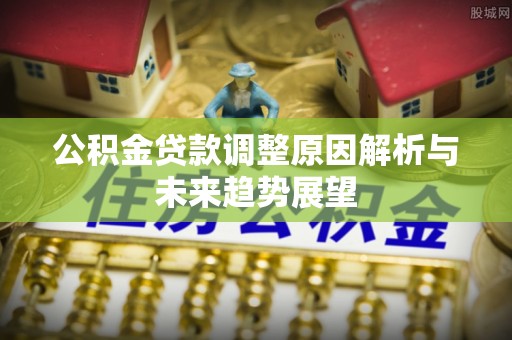 义竹公积金贷款调整原因解析与未来趋势展望