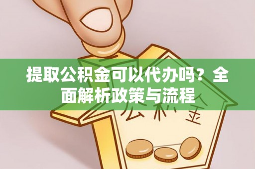 义竹提取公积金可以代办吗？全面解析政策与流程