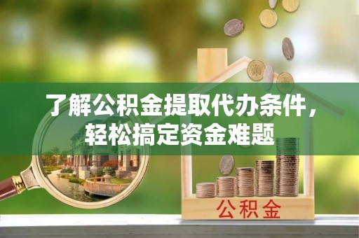 义竹了解公积金提取代办条件，轻松搞定资金难题