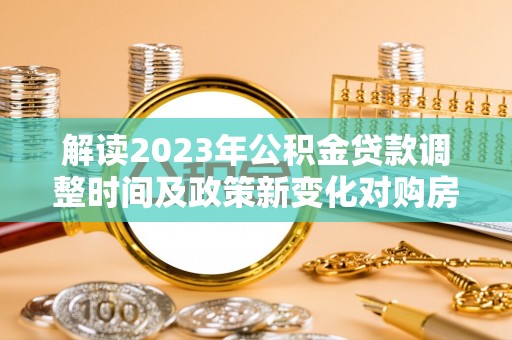 义竹解读2023年公积金贷款调整时间及政策新变化对购房的影响