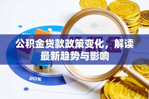 义竹公积金贷款政策变化，解读最新趋势与影响