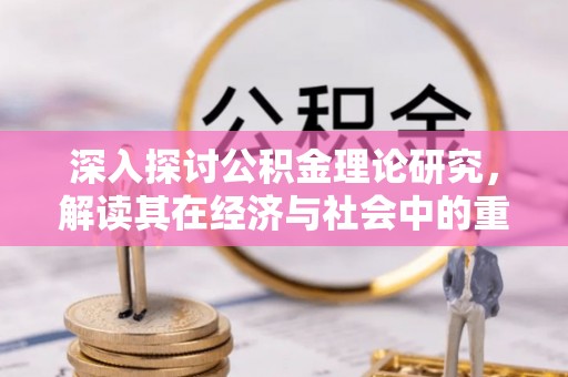 义竹深入探讨公积金理论研究，解读其在经济与社会中的重要角色