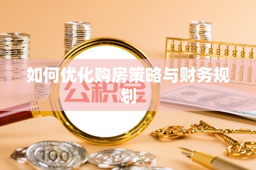 义竹如何优化购房策略与财务规划
