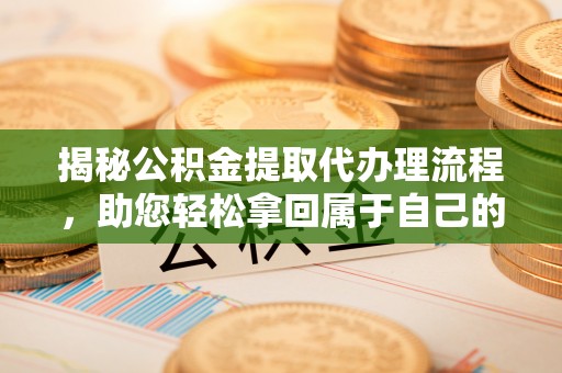 义竹揭秘公积金提取代办理流程，助您轻松拿回属于自己的钱