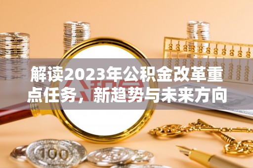 义竹解读2023年公积金改革重点任务，新趋势与未来方向