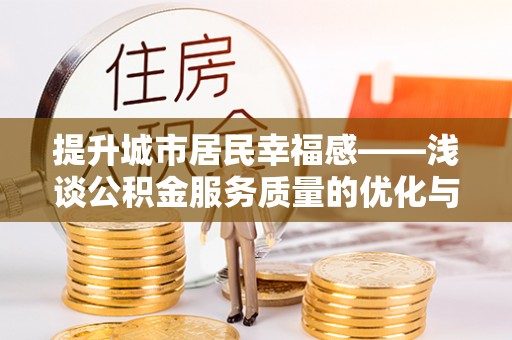 义竹提升城市居民幸福感——浅谈公积金服务质量的优化与未来