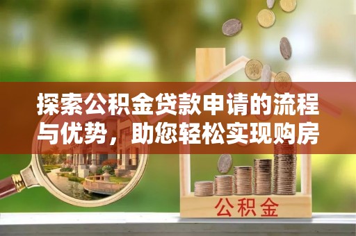 义竹探索公积金贷款申请的流程与优势，助您轻松实现购房梦想