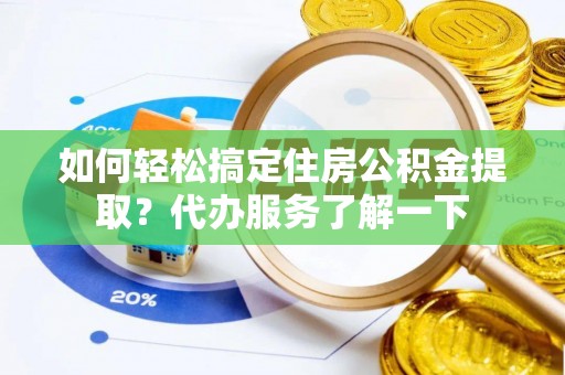 义竹如何轻松搞定住房公积金提取？代办服务了解一下