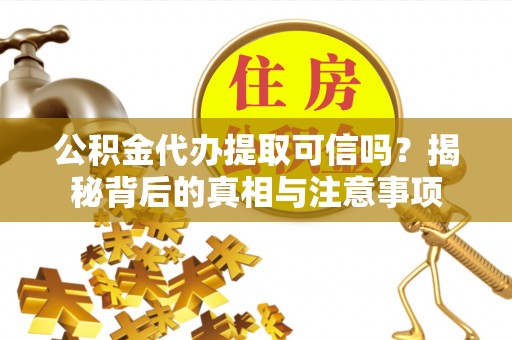 义竹公积金代办提取可信吗？揭秘背后的真相与注意事项