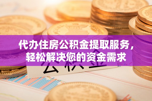 义竹代办住房公积金提取服务，轻松解决您的资金需求