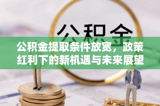 义竹公积金提取条件放宽，政策红利下的新机遇与未来展望