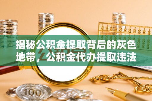 义竹揭秘公积金提取背后的灰色地带，公积金代办提取违法不？