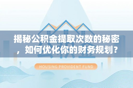 义竹揭秘公积金提取次数的秘密，如何优化你的财务规划？