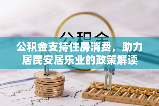 义竹公积金支持住房消费，助力居民安居乐业的政策解读
