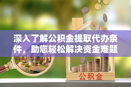 义竹深入了解公积金提取代办条件，助您轻松解决资金难题