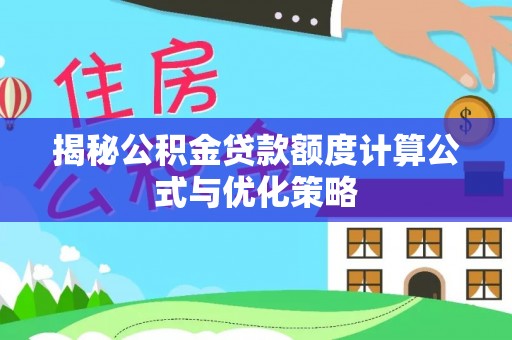 义竹揭秘公积金贷款额度计算公式与优化策略