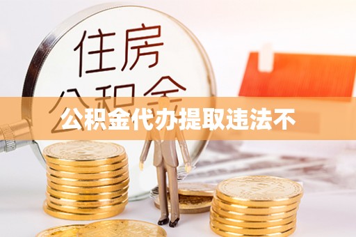 义竹公积金代办提取违法不