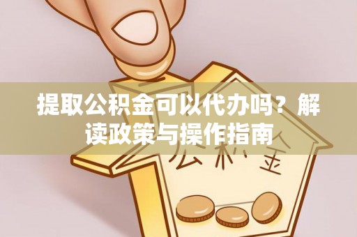 义竹提取公积金可以代办吗？解读政策与操作指南
