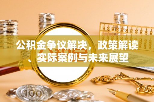 义竹公积金争议解决，政策解读、实际案例与未来展望