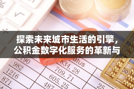 义竹探索未来城市生活的引擎，公积金数字化服务的革新与实践