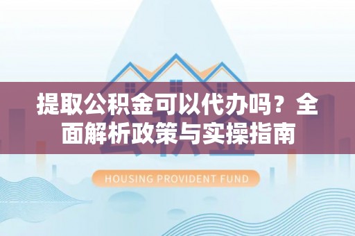 义竹提取公积金可以代办吗？全面解析政策与实操指南