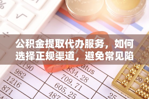 义竹公积金提取代办服务，如何选择正规渠道，避免常见陷阱