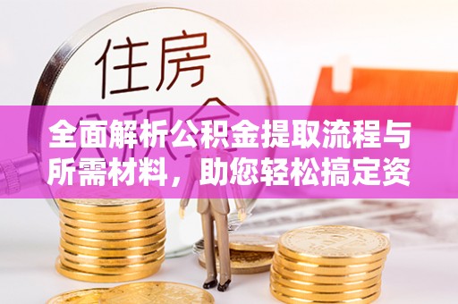 义竹全面解析公积金提取流程与所需材料，助您轻松搞定资金提取