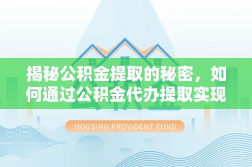 义竹揭秘公积金提取的秘密，如何通过公积金代办提取实现财务自由