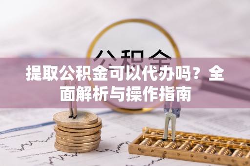 义竹提取公积金可以代办吗？全面解析与操作指南