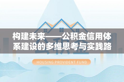 义竹构建未来——公积金信用体系建设的多维思考与实践路径