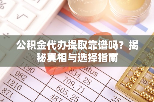 义竹公积金代办提取靠谱吗？揭秘真相与选择指南