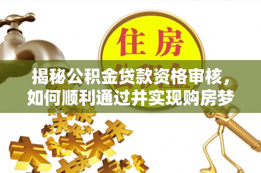 义竹揭秘公积金贷款资格审核，如何顺利通过并实现购房梦想
