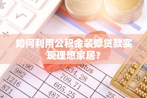 义竹如何利用公积金装修贷款实现理想家居？