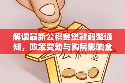义竹解读最新公积金贷款调整通知，政策变动与购房影响全解析