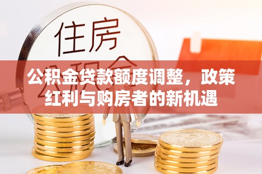 义竹公积金贷款额度调整，政策红利与购房者的新机遇