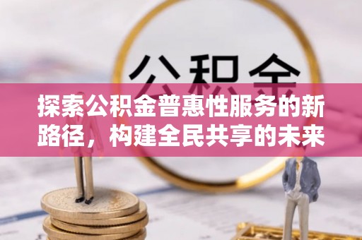 义竹探索公积金普惠性服务的新路径，构建全民共享的未来