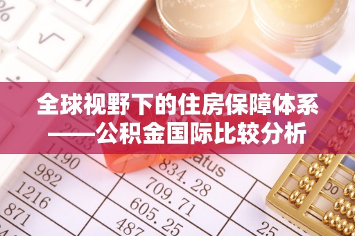 义竹全球视野下的住房保障体系——公积金国际比较分析